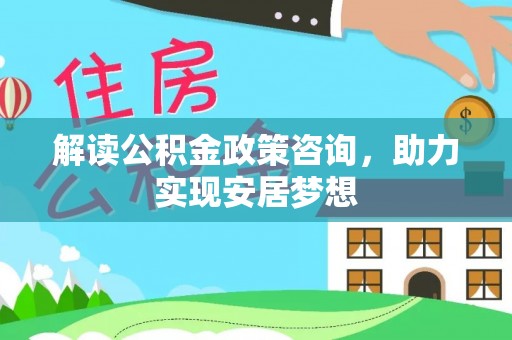 平桥解读公积金政策咨询，助力实现安居梦想