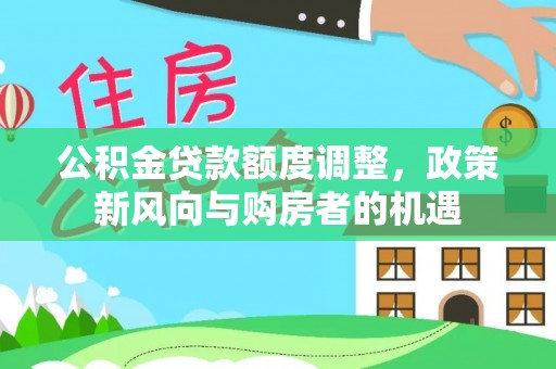 平桥公积金贷款额度调整，政策新风向与购房者的机遇