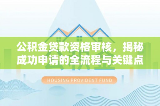 平桥公积金贷款资格审核，揭秘成功申请的全流程与关键点