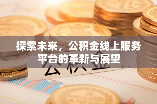平桥探索未来，公积金线上服务平台的革新与展望