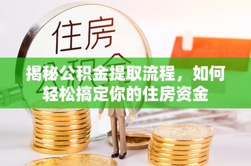 平桥揭秘公积金提取流程，如何轻松搞定你的住房资金