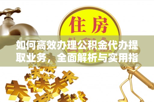 平桥如何高效办理公积金代办提取业务，全面解析与实用指南
