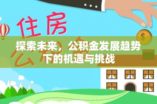平桥探索未来，公积金发展趋势下的机遇与挑战