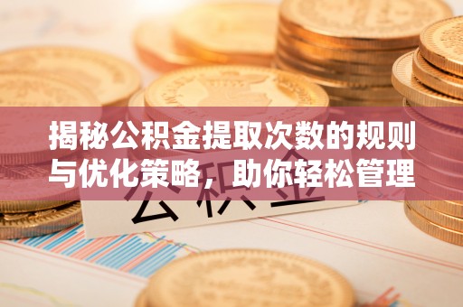 平桥揭秘公积金提取次数的规则与优化策略，助你轻松管理财务
