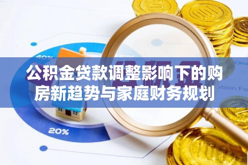 平桥公积金贷款调整影响下的购房新趋势与家庭财务规划