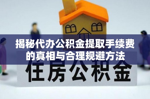 平桥揭秘代办公积金提取手续费的真相与合理规避方法