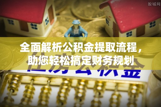 平桥全面解析公积金提取流程，助您轻松搞定财务规划