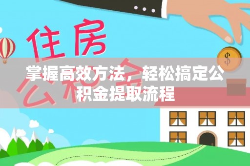 平桥掌握高效方法，轻松搞定公积金提取流程