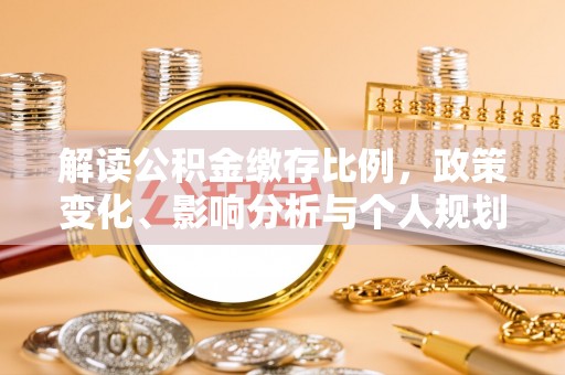平桥解读公积金缴存比例，政策变化、影响分析与个人规划