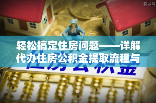 平桥轻松搞定住房问题——详解代办住房公积金提取流程与技巧