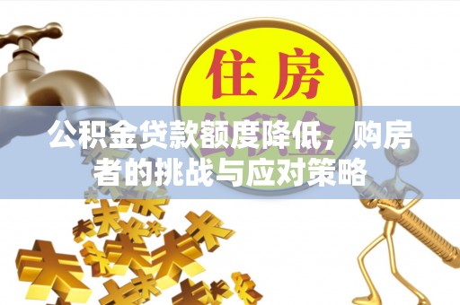 平桥公积金贷款额度降低，购房者的挑战与应对策略