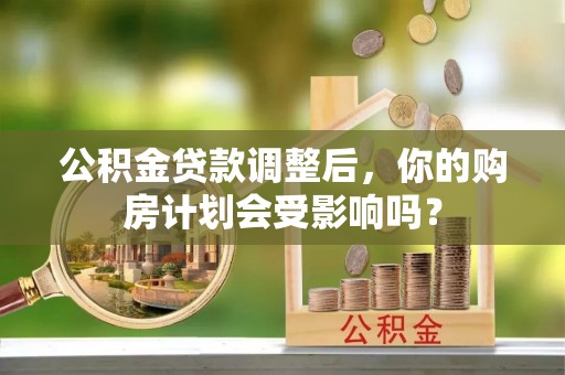 平桥公积金贷款调整后，你的购房计划会受影响吗？