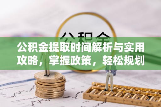 平桥公积金提取时间解析与实用攻略，掌握政策，轻松规划未来