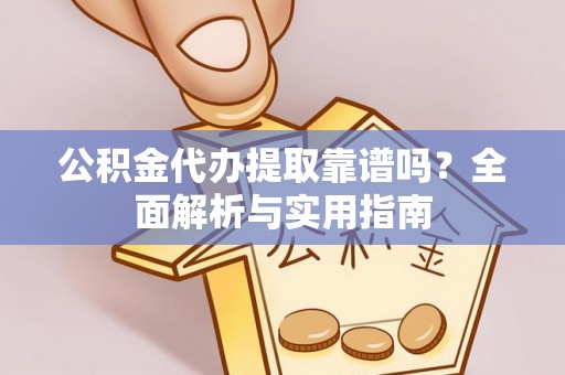 平桥公积金代办提取靠谱吗？全面解析与实用指南