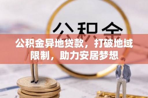 平桥公积金异地贷款，打破地域限制，助力安居梦想