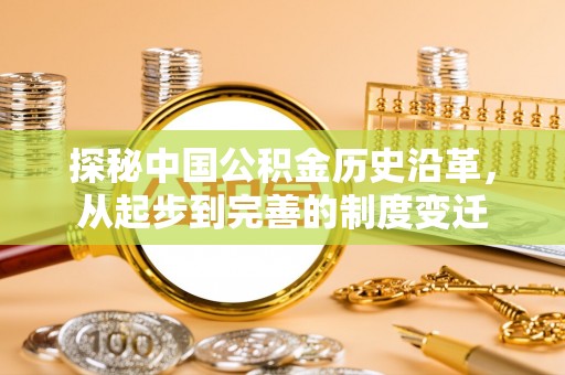 平桥探秘中国公积金历史沿革，从起步到完善的制度变迁