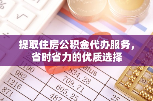 平桥提取住房公积金代办服务，省时省力的优质选择