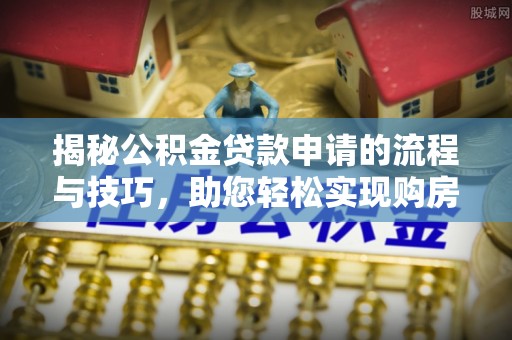 平桥揭秘公积金贷款申请的流程与技巧，助您轻松实现购房梦