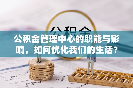 平桥公积金管理中心的职能与影响，如何优化我们的生活？