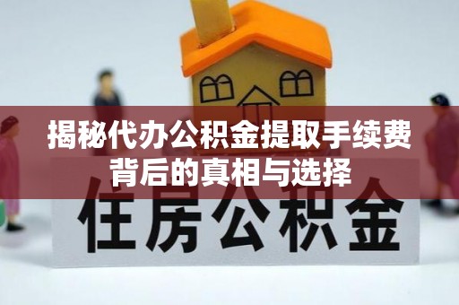 平桥揭秘代办公积金提取手续费背后的真相与选择