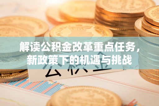 平桥解读公积金改革重点任务，新政策下的机遇与挑战
