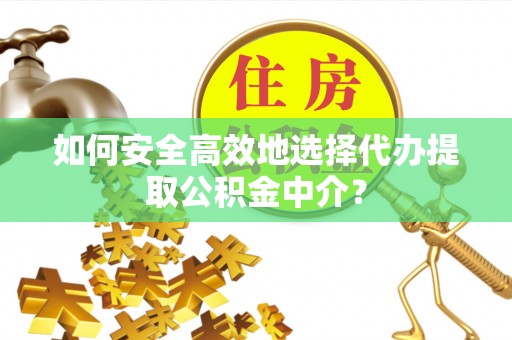 平桥如何安全高效地选择代办提取公积金中介？