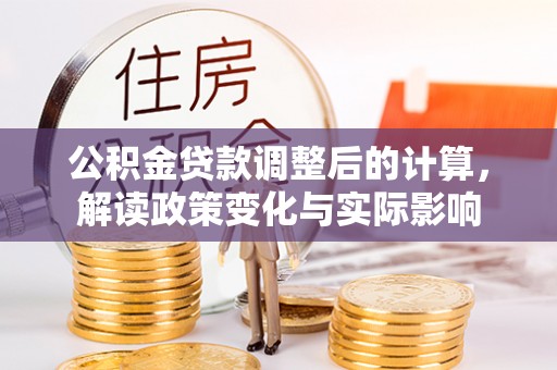 平桥公积金贷款调整后的计算，解读政策变化与实际影响