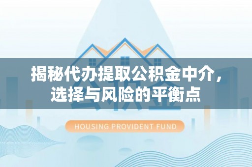 平桥揭秘代办提取公积金中介，选择与风险的平衡点