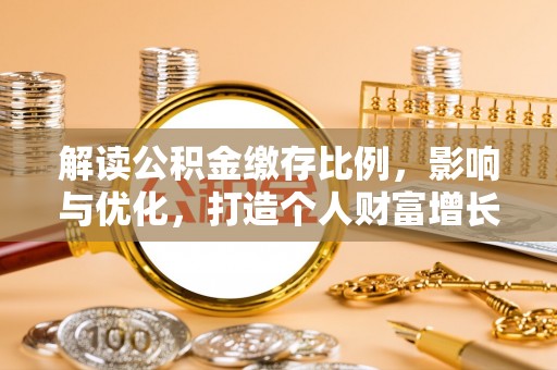 平桥解读公积金缴存比例，影响与优化，打造个人财富增长新引擎