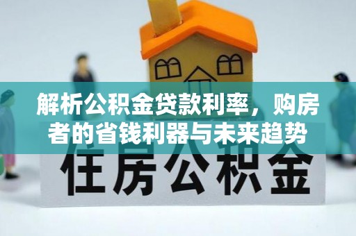 平桥解析公积金贷款利率，购房者的省钱利器与未来趋势