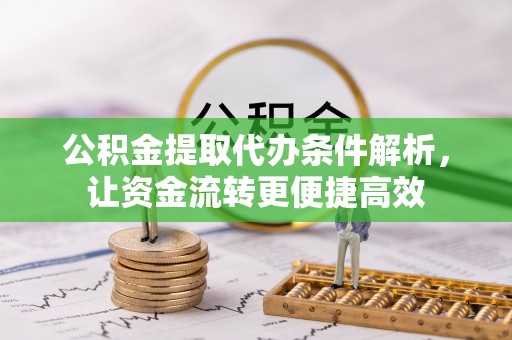 平桥公积金提取代办条件解析，让资金流转更便捷高效
