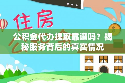 平桥公积金代办提取靠谱吗？揭秘服务背后的真实情况