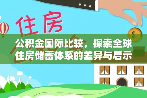 平桥公积金国际比较，探索全球住房储蓄体系的差异与启示