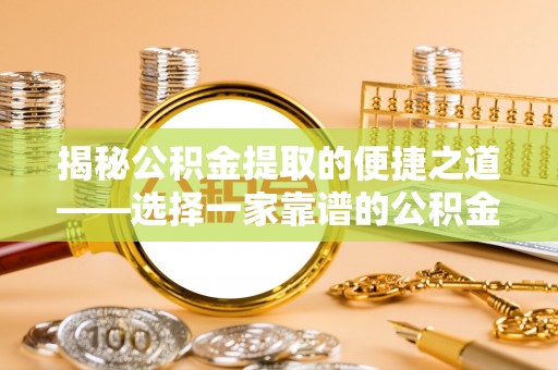 平桥揭秘公积金提取的便捷之道——选择一家靠谱的公积金提取代办公司