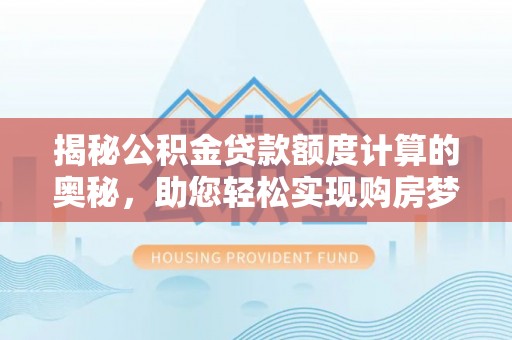 平桥揭秘公积金贷款额度计算的奥秘，助您轻松实现购房梦想