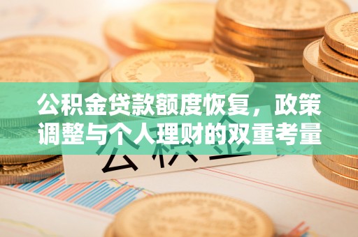 平桥公积金贷款额度恢复，政策调整与个人理财的双重考量