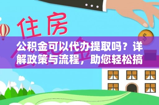 平桥公积金可以代办提取吗？详解政策与流程，助您轻松搞定！