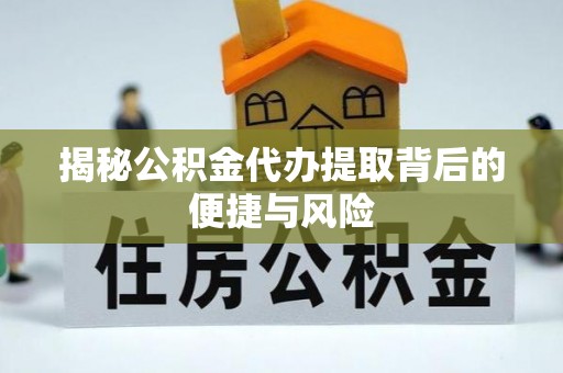 平桥揭秘公积金代办提取背后的便捷与风险