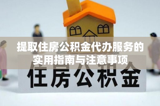 平桥提取住房公积金代办服务的实用指南与注意事项