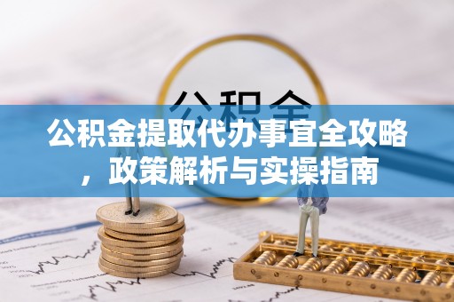 平桥公积金提取代办事宜全攻略，政策解析与实操指南