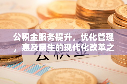 平桥公积金服务提升，优化管理，惠及民生的现代化改革之路