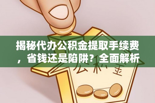 平桥揭秘代办公积金提取手续费，省钱还是陷阱？全面解析与避坑指南